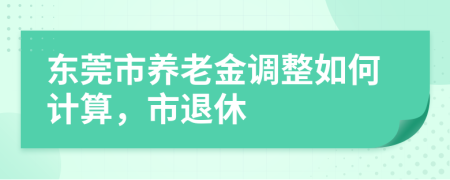 东莞市养老金调整如何计算，市退休