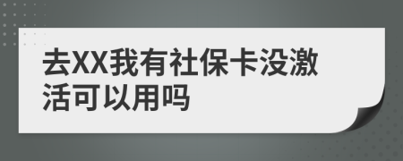 去XX我有社保卡没激活可以用吗