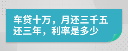 车贷十万，月还三千五还三年，利率是多少