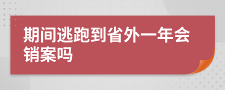 期间逃跑到省外一年会销案吗