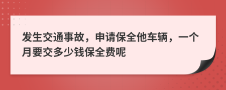 发生交通事故，申请保全他车辆，一个月要交多少钱保全费呢