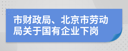 市财政局、北京市劳动局关于国有企业下岗