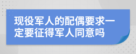 现役军人的配偶要求一定要征得军人同意吗