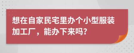 想在自家民宅里办个小型服装加工厂，能办下来吗？