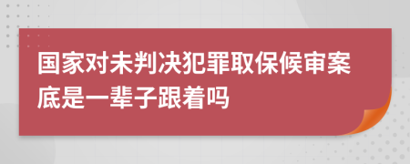 国家对未判决犯罪取保候审案底是一辈子跟着吗