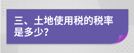 三、土地使用税的税率是多少？