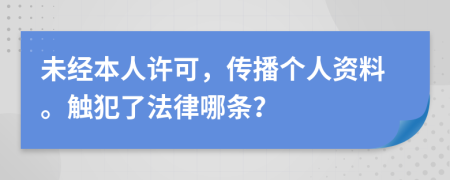 未经本人许可，传播个人资料。触犯了法律哪条？