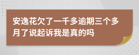 安逸花欠了一千多逾期三个多月了说起诉我是真的吗