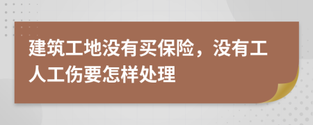 建筑工地没有买保险，没有工人工伤要怎样处理