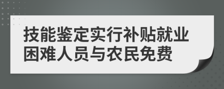 技能鉴定实行补贴就业困难人员与农民免费