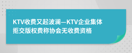KTV收费又起波澜—KTV企业集体拒交版权费称协会无收费资格