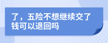 了，五险不想继续交了钱可以退回吗