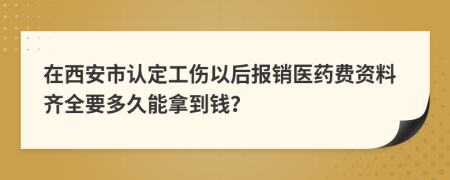 在西安市认定工伤以后报销医药费资料齐全要多久能拿到钱？