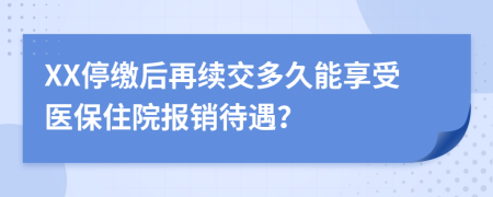 XX停缴后再续交多久能享受医保住院报销待遇？