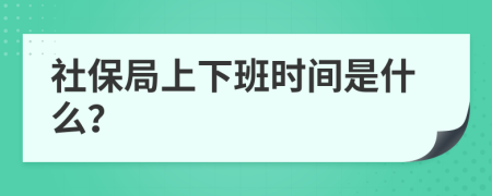 社保局上下班时间是什么？