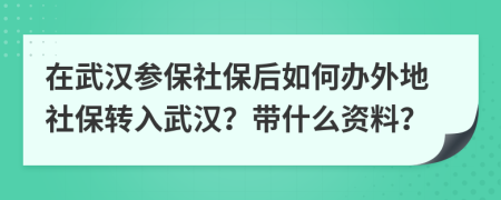 在武汉参保社保后如何办外地社保转入武汉？带什么资料？