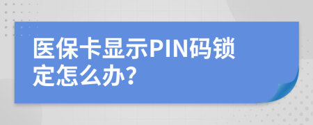 医保卡显示PIN码锁定怎么办？