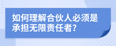 如何理解合伙人必须是承担无限责任者？