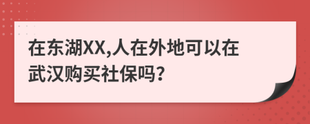 在东湖XX,人在外地可以在武汉购买社保吗？