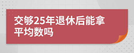 交够25年退休后能拿平均数吗