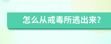 怎么从戒毒所逃出来？