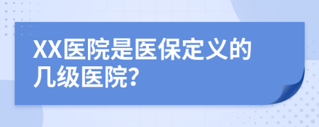 XX医院是医保定义的几级医院？