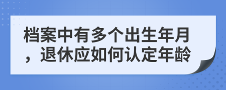 档案中有多个出生年月，退休应如何认定年龄