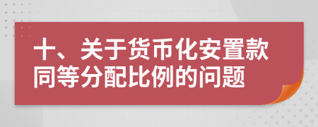 十、关于货币化安置款同等分配比例的问题