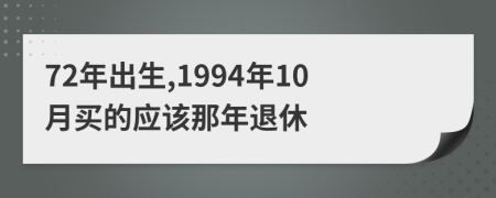 72年出生,1994年10月买的应该那年退休