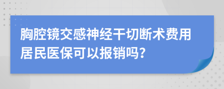 胸腔镜交感神经干切断术费用居民医保可以报销吗？