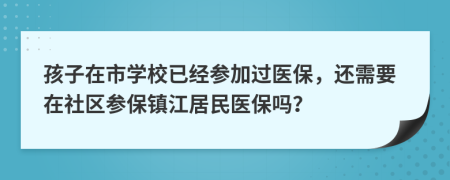 孩子在市学校已经参加过医保，还需要在社区参保镇江居民医保吗？