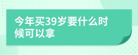 今年买39岁要什么时候可以拿