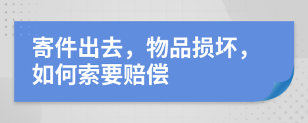 寄件出去，物品损坏，如何索要赔偿