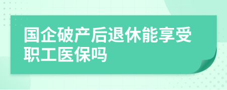 国企破产后退休能享受职工医保吗