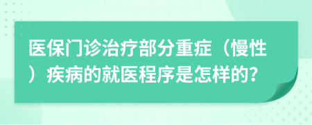 医保门诊治疗部分重症（慢性）疾病的就医程序是怎样的？