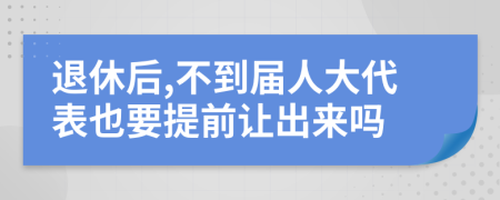 退休后,不到届人大代表也要提前让出来吗