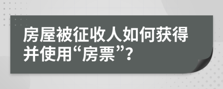 房屋被征收人如何获得并使用“房票”？