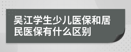 吴江学生少儿医保和居民医保有什么区别
