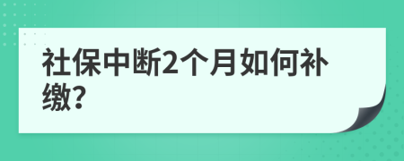 社保中断2个月如何补缴？