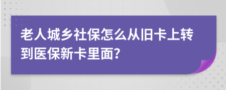 老人城乡社保怎么从旧卡上转到医保新卡里面？