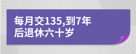 每月交135,到7年后退休六十岁