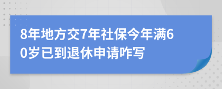 8年地方交7年社保今年满60岁已到退休申请咋写