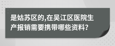 是姑苏区的,在吴江区医院生产报销需要携带哪些资料？