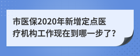 市医保2020年新增定点医疗机构工作现在到哪一步了？