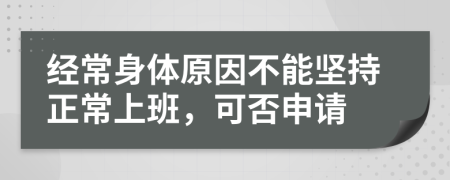 经常身体原因不能坚持正常上班，可否申请