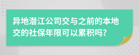 异地潜江公司交与之前的本地交的社保年限可以累积吗？