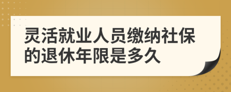 灵活就业人员缴纳社保的退休年限是多久