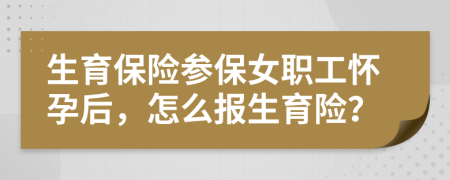 生育保险参保女职工怀孕后，怎么报生育险？