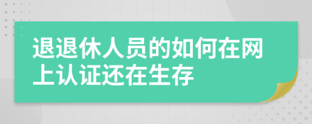 退退休人员的如何在网上认证还在生存