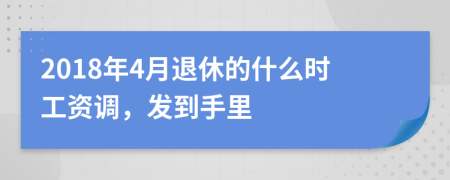 2018年4月退休的什么时工资调，发到手里